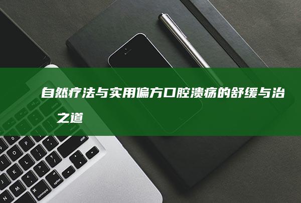 自然疗法与实用偏方：口腔溃疡的舒缓与治愈之道